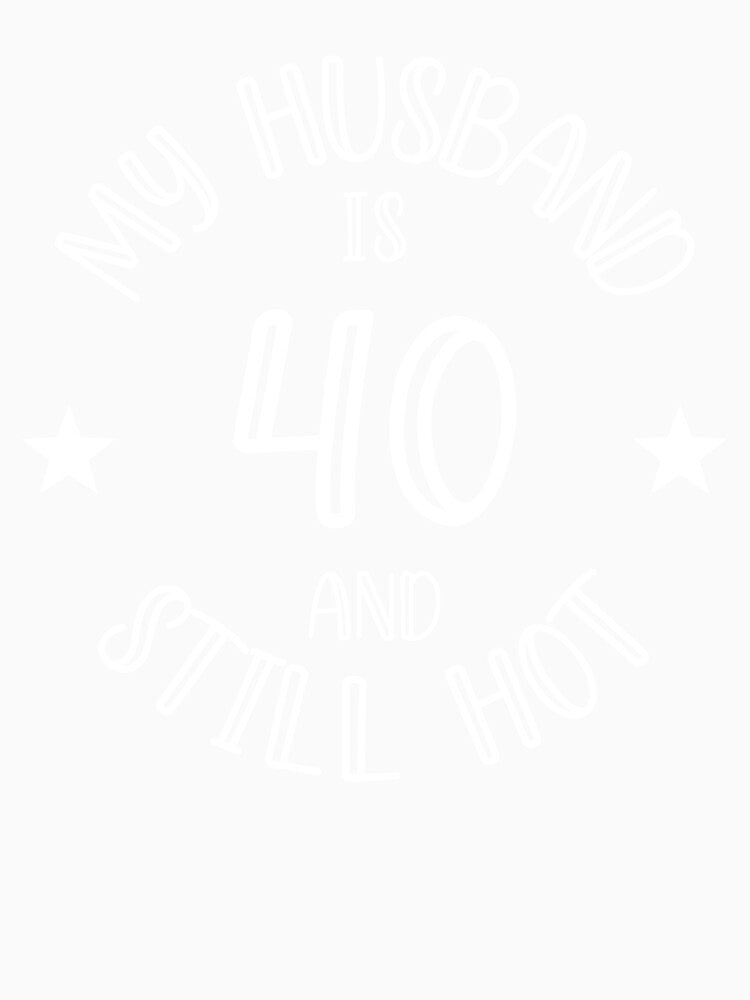My Husband Is 40 And Still Hot - 40th Birthday Wife by TH3--DESIGNER