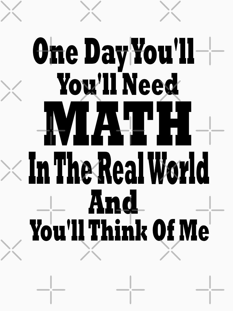 One Day You'll Need Math In The Real World And You'll Think Of Me Great by YSNbr