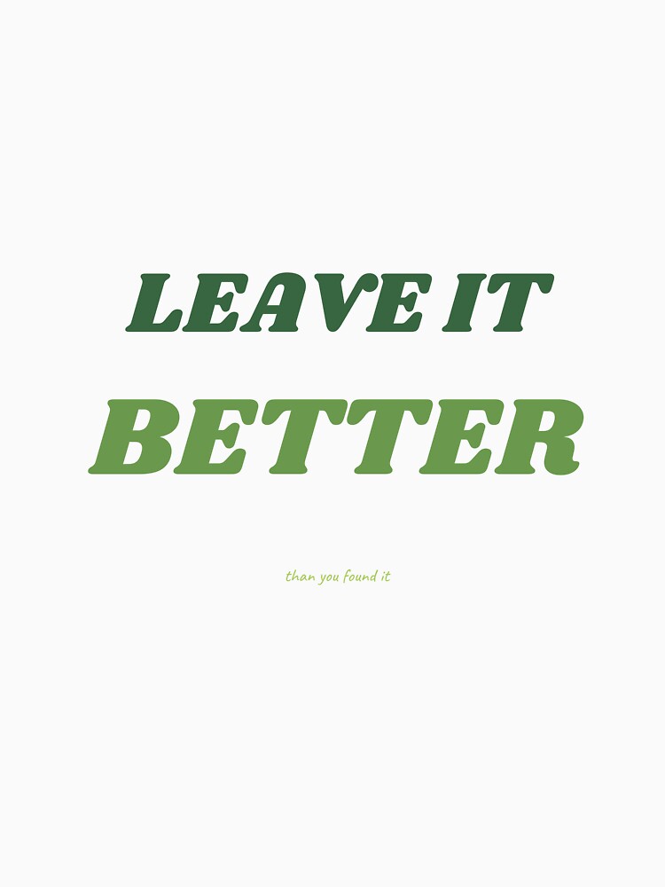 LEAVE IT BETTER THAN YOU FOUND IT by iAmmAja43