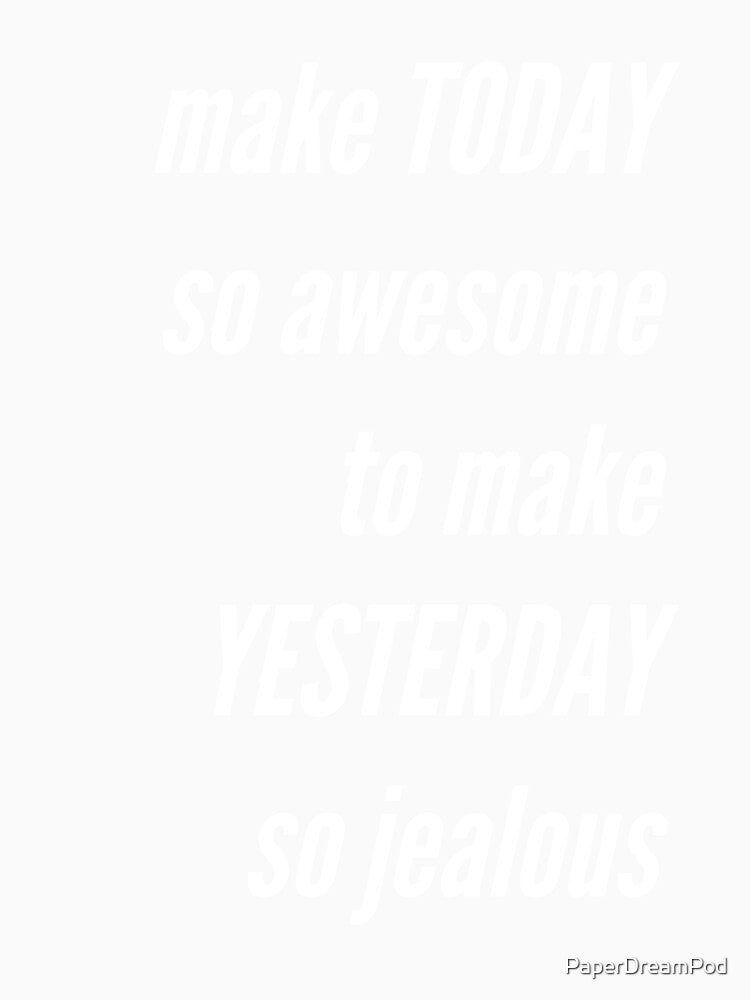 Today is awesome, yesterday is jealous by PaperDreamPod