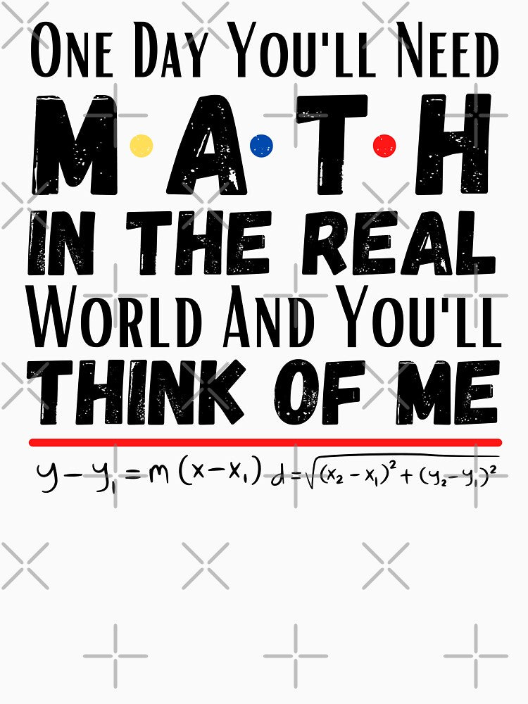 One day you'll need math In the real world and you'll think of me. by ronaldsonou