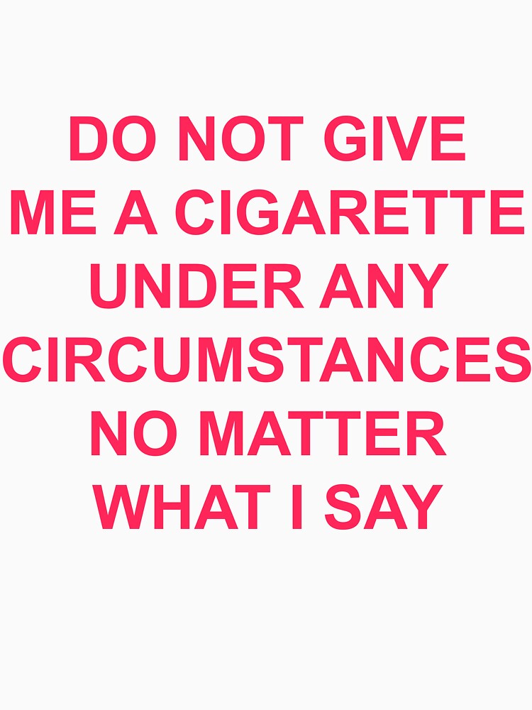 do not give me a cigarette under any circumstances no matter what i say T-shirt by Green ★★★★★