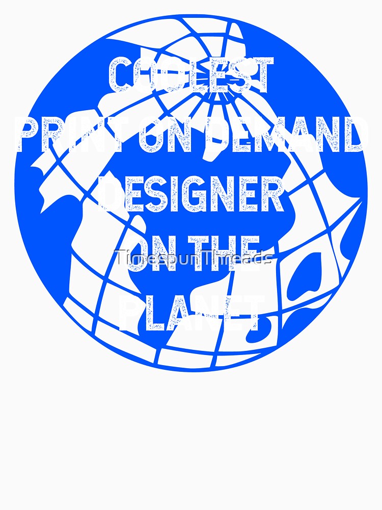 Coolest Print On Demand Designer on the Planet by TimespunThreads
