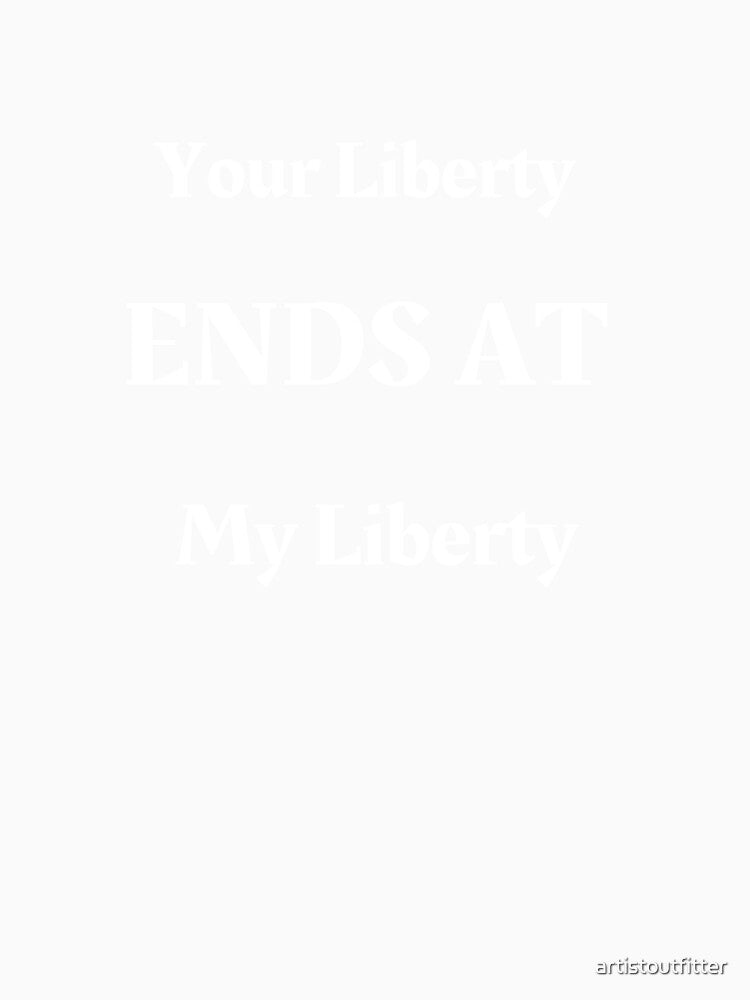 Your Liberty Ends At My Liberty by artistoutfitter