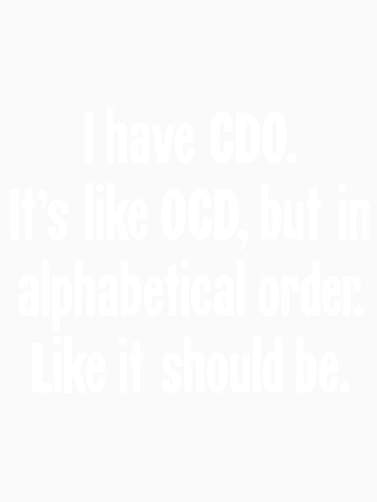 I Have CDO. It's Like OCD, But In Alphabetical Order. Like It Should Be. by Good-Looking Corpse