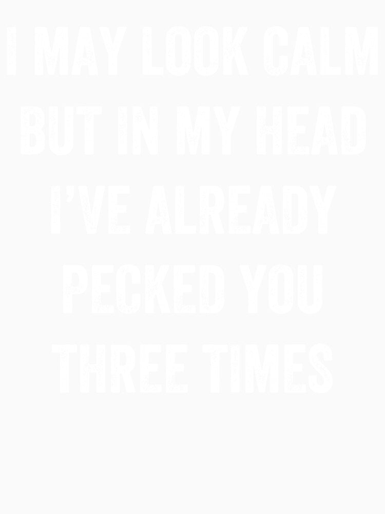 I May Look Calm But In My Head I Pecked You Three Times by Mahdi HAMANI