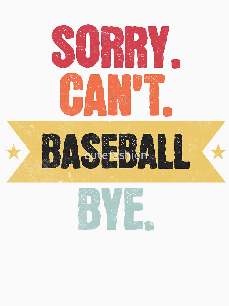 Sorry Cant Baseball Bye Funny Baseball Sayings Men Women Bye! by cutefashion