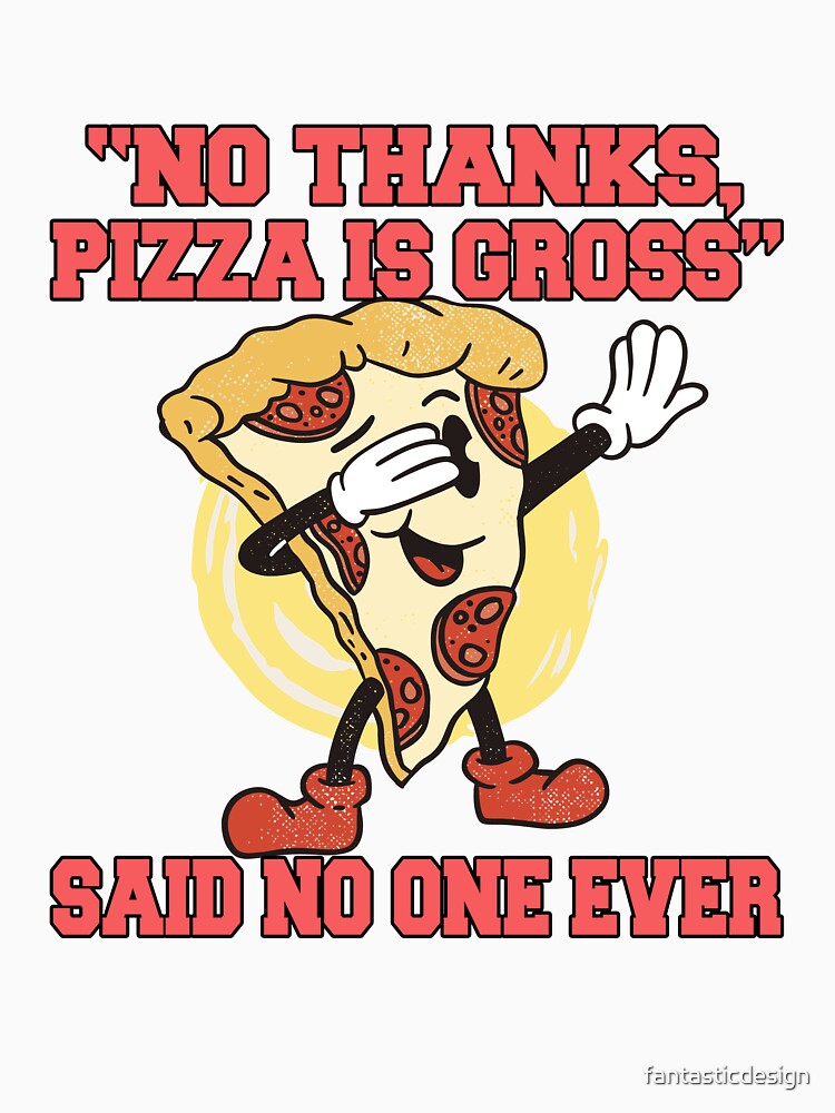Funny Pizza Lover Humorous Design “No Thanks, Pizza Is Gross” Said No One Ever by fantasticdesign