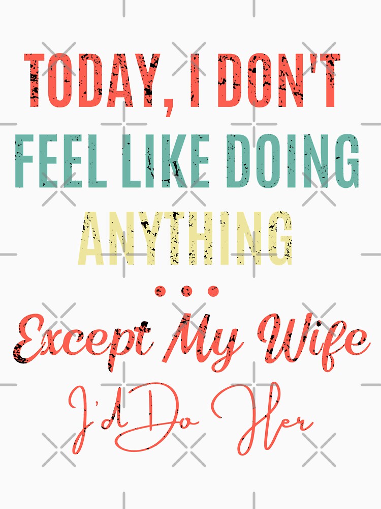 Today I Don't Feel Like Doing Anything Except My Wife I'd Do Her by biwdrawing