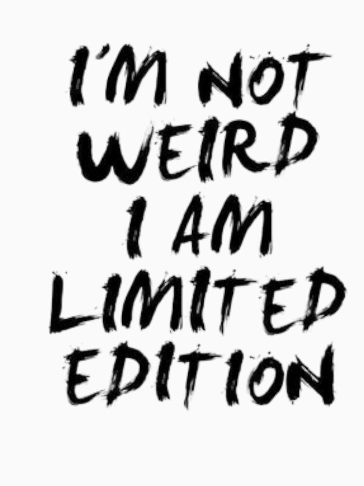 I'm nit weird i am limited edition by GrafMod