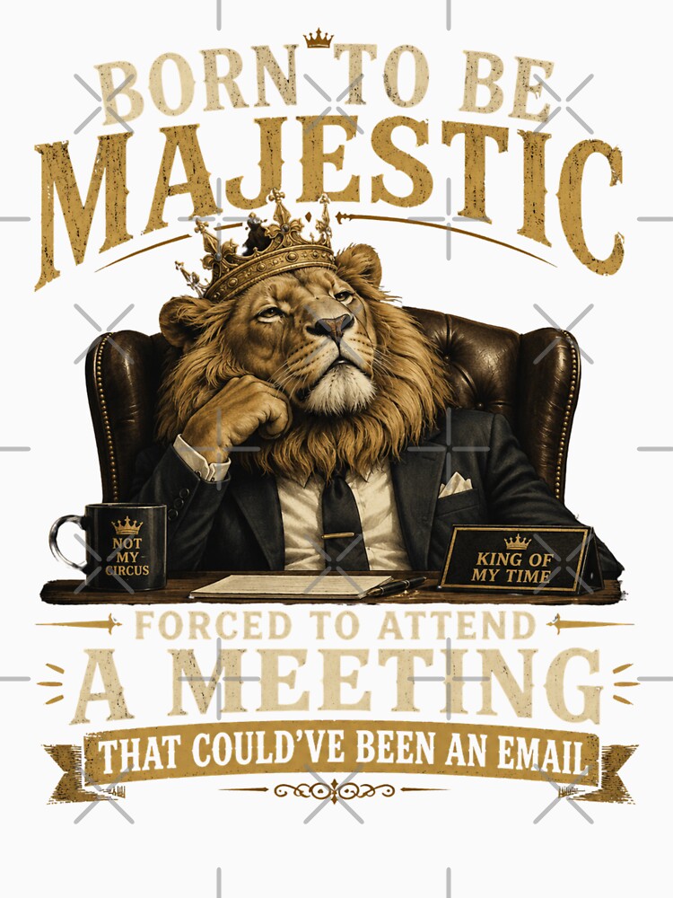 Born to be Majestic, Forced to attend a meeting that could've been an email | Lion | Work Humor by SoundStyleShop
