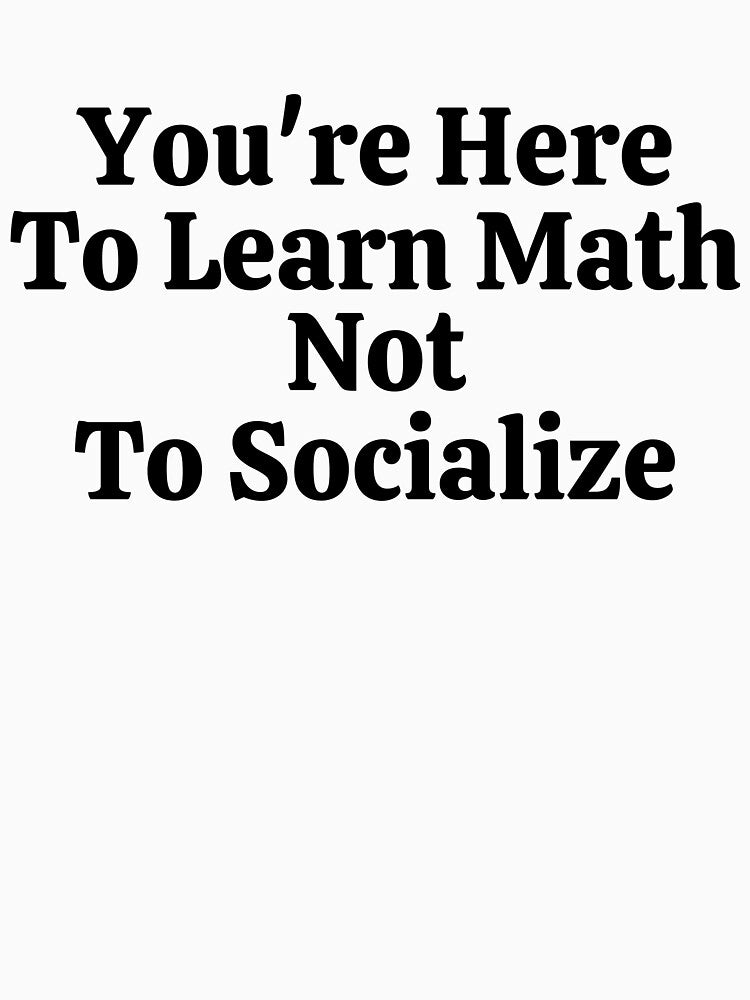 You're Here To Learn Math Not To Socialize - Funny Math by usaworld