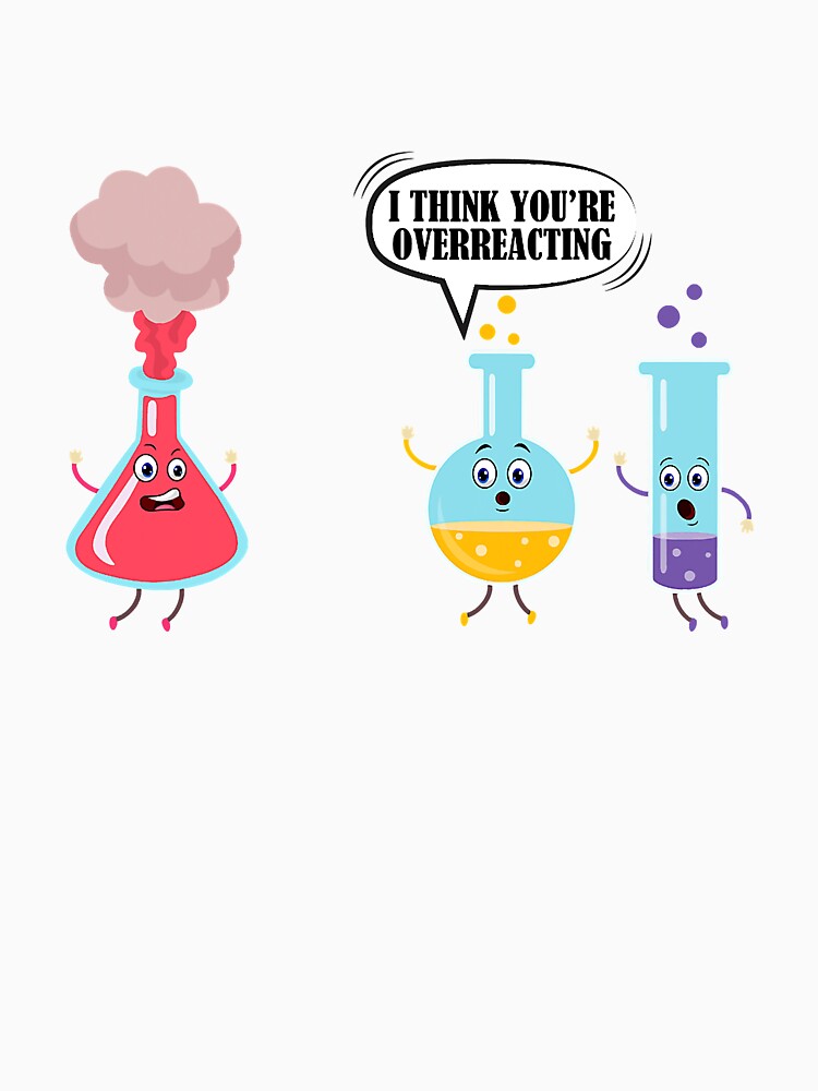 I Think You're Overreacting Funny Science Chemistry Shirt by SeleneFrances