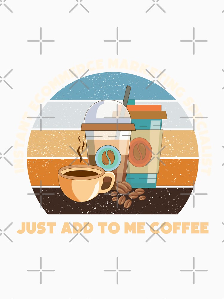 Instant ecommerce marketing specialist  just add to me coffee, funny coffee lovers ecommerce marketing specialist job ,ecommerce marketing specialist humor, joke, meme, by SGS-