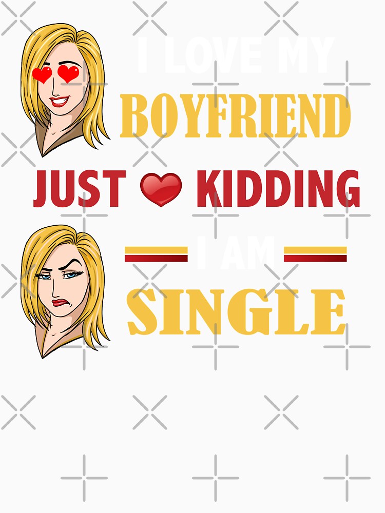 I love my boyfriend just kidding I am SINGLE by jijithedesigner