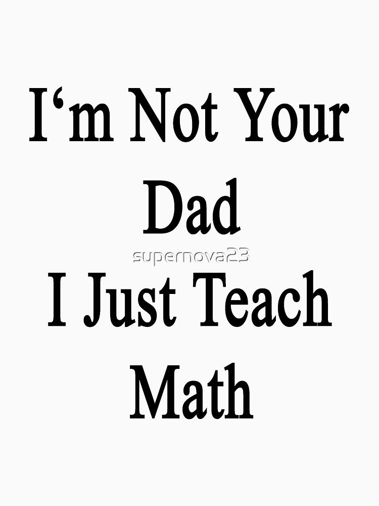 I'm Not Your Dad I Just Teach Math by supernova23
