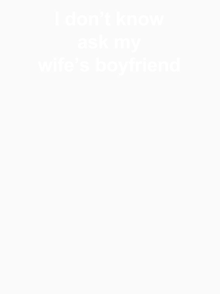 I Don't Know Ask My Wife's Boyfriend by starvingfox