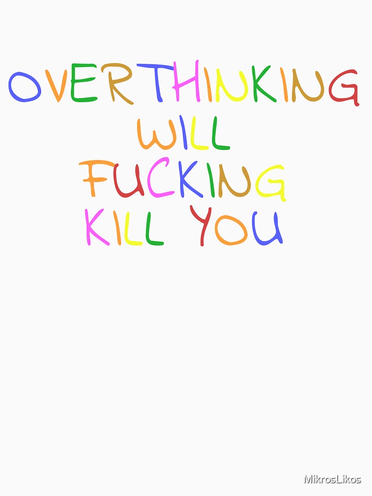Overthinking Will Fucking Kill You by MikrosLikos
