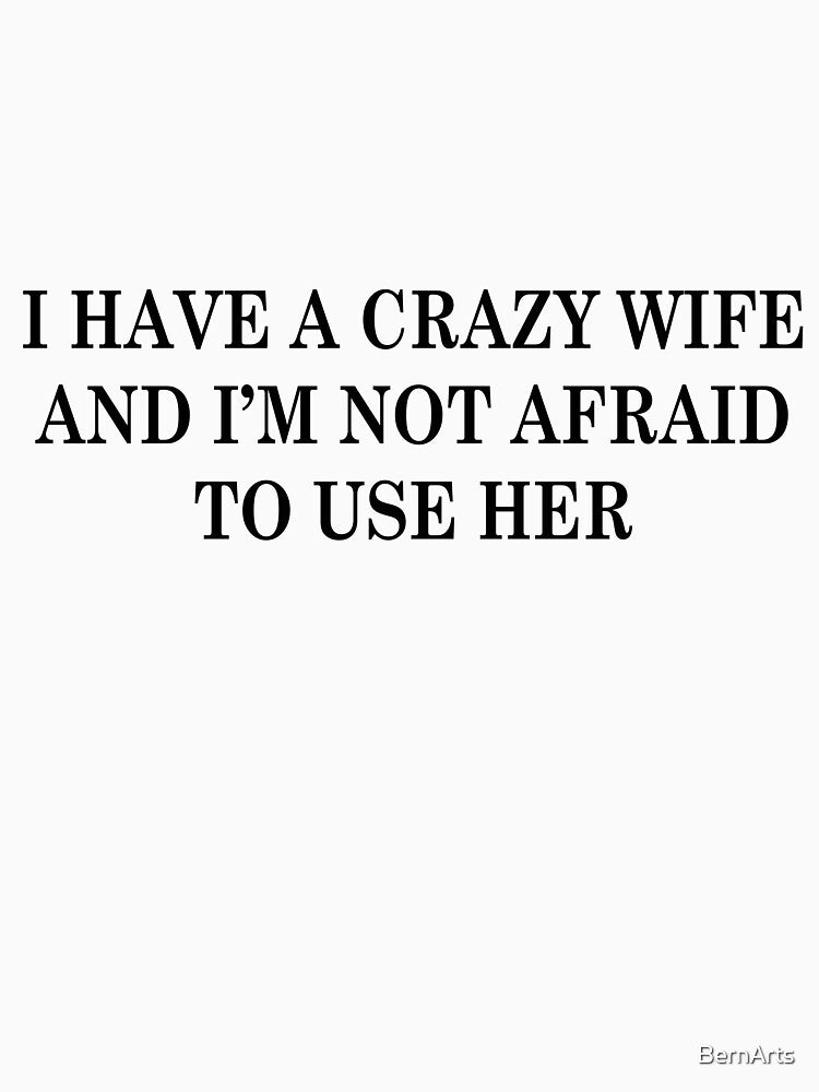 I Have a Crazy Wife and I’m Not Afraid to Use Her Funny Husband Quote by BernArts