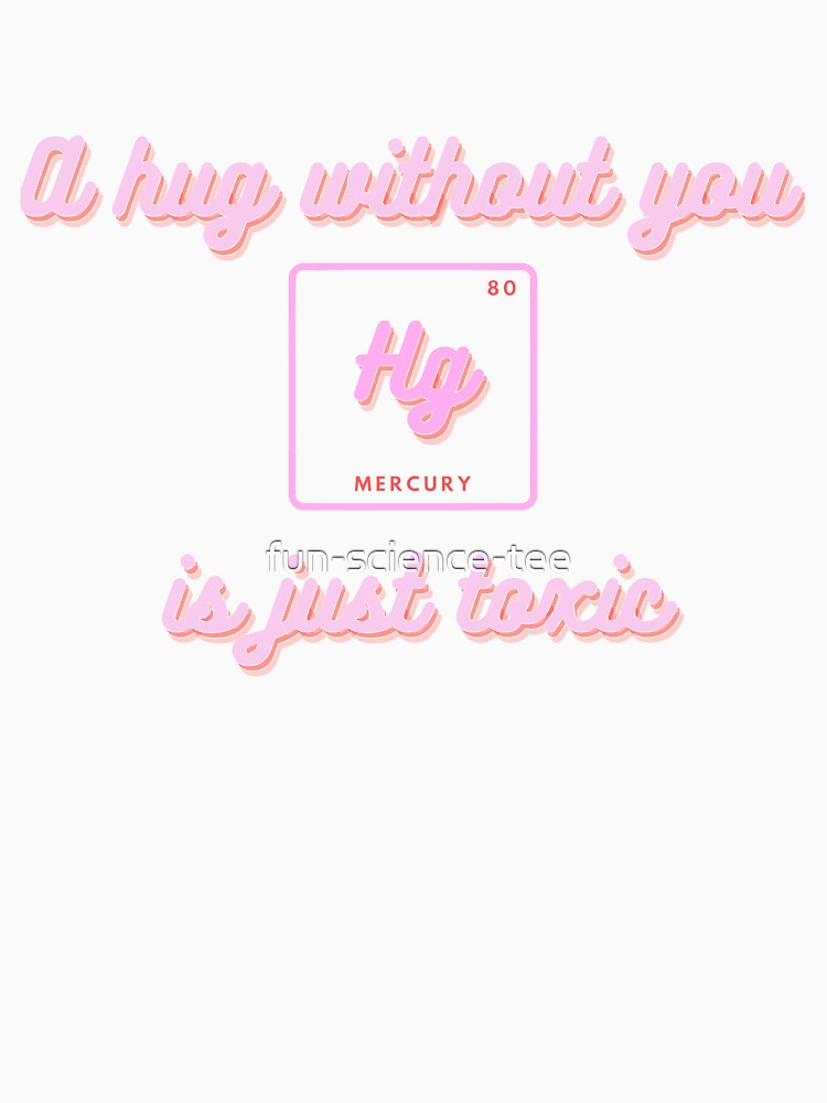 A hug without you is just toxic - chemistry pun by fun-science-tee