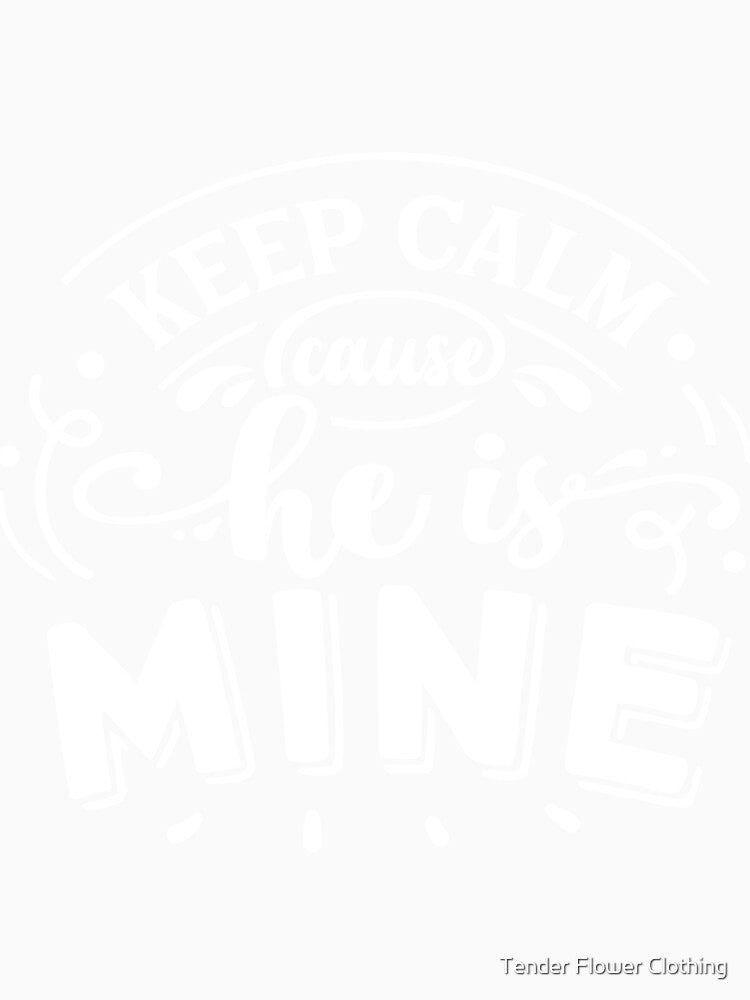 Keep Calm He is Mine by Tender Flower Clothing