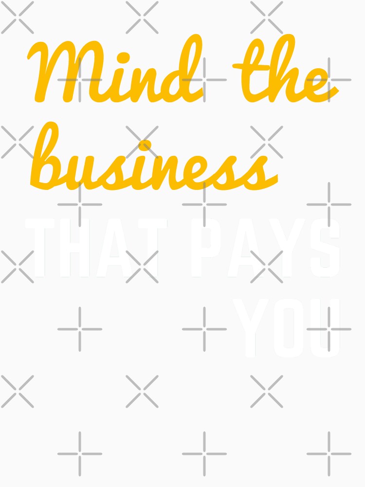 Mind The Business That Pays You by WholesumArt