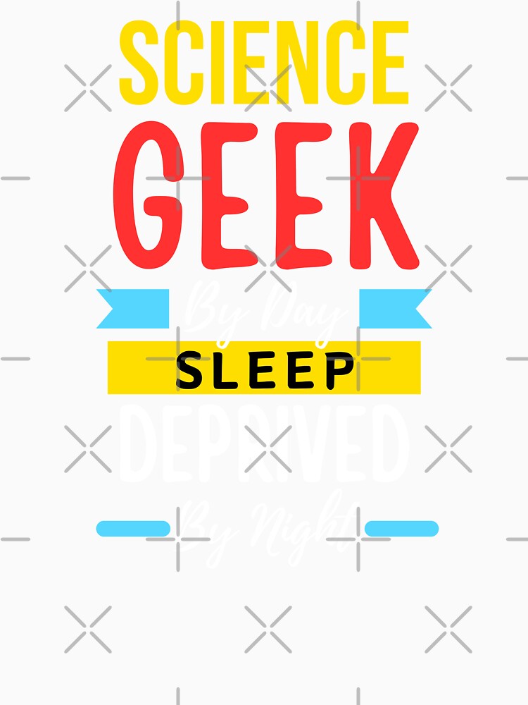 Science geek by day sleep deprived by night by annoying-shirts
