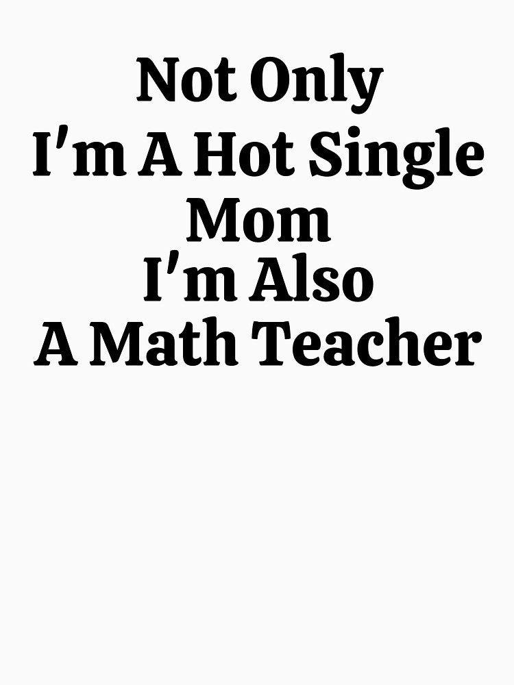 Not Only I'm A Hot Single Mom I'm Also A Math Teacher - Funny Math by usaworld