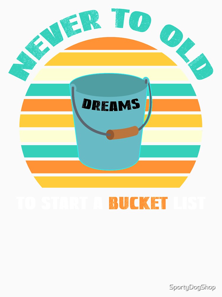 Never To Old To Start A Bucket List by SportyDogShop