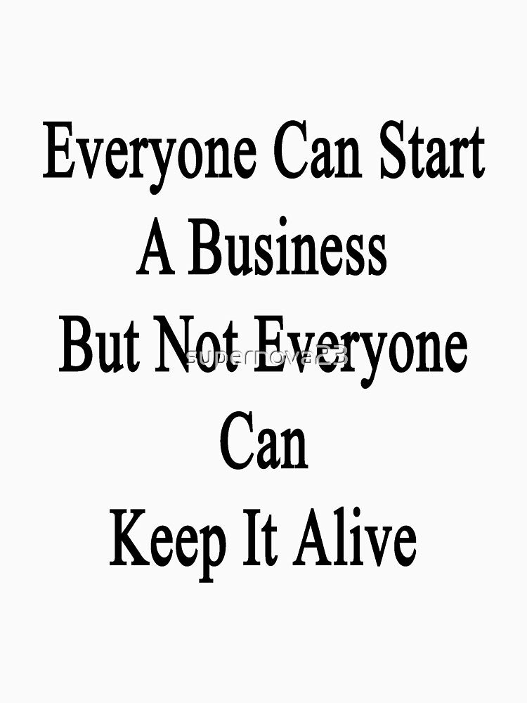 Everyone Can Start A Business But Not Everyone Can Keep It Alive by supernova23
