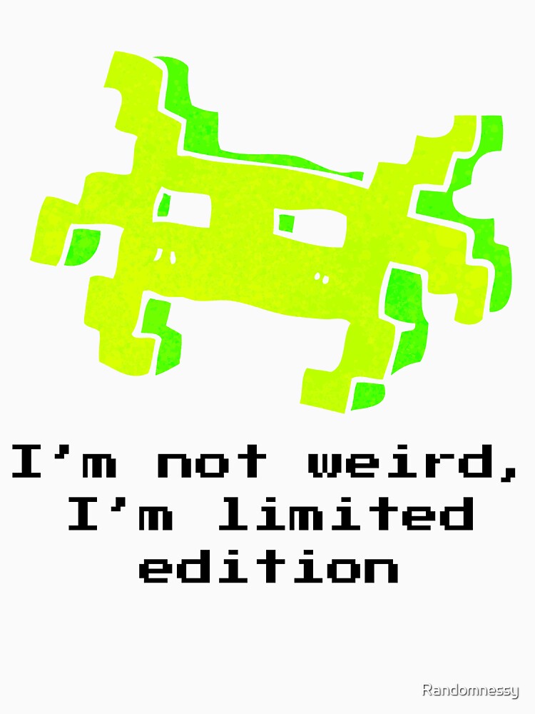 I'm not weird, i'm limited edition by Randomnessy