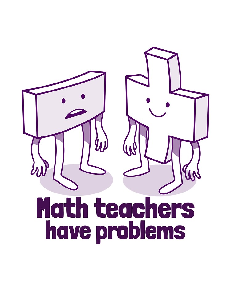 Math Teachers Have Problems Algebra Teacher by hganoot