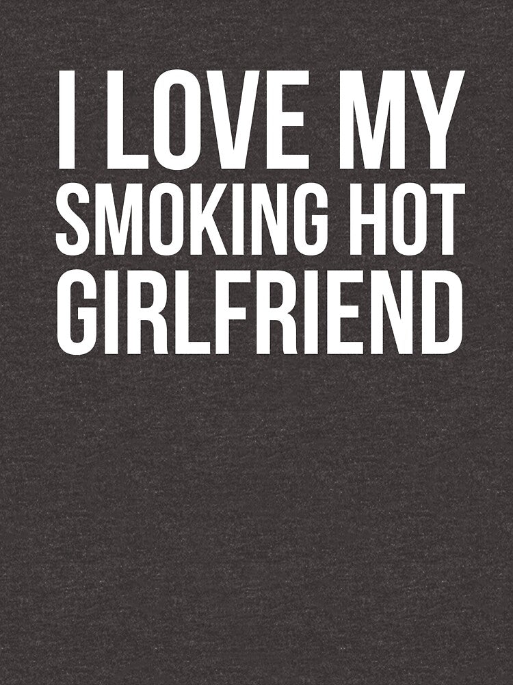 I Love My Smoking Hot Girlfriend by AurlexTees