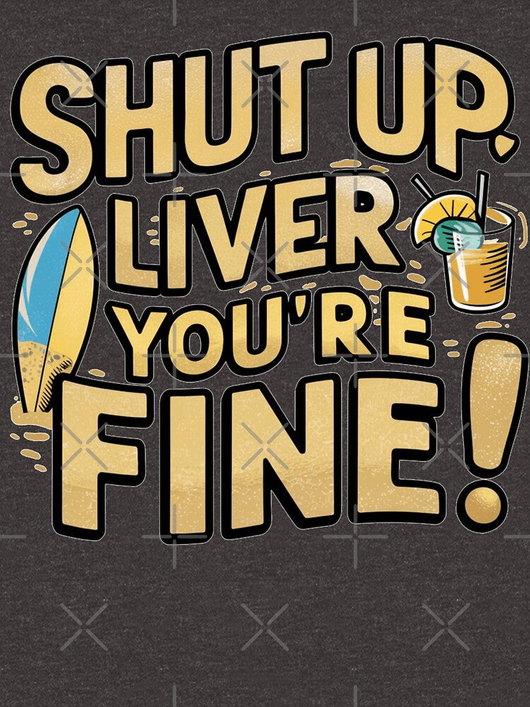 Shut Up Liver You're Fine by IWANNAIGUANA