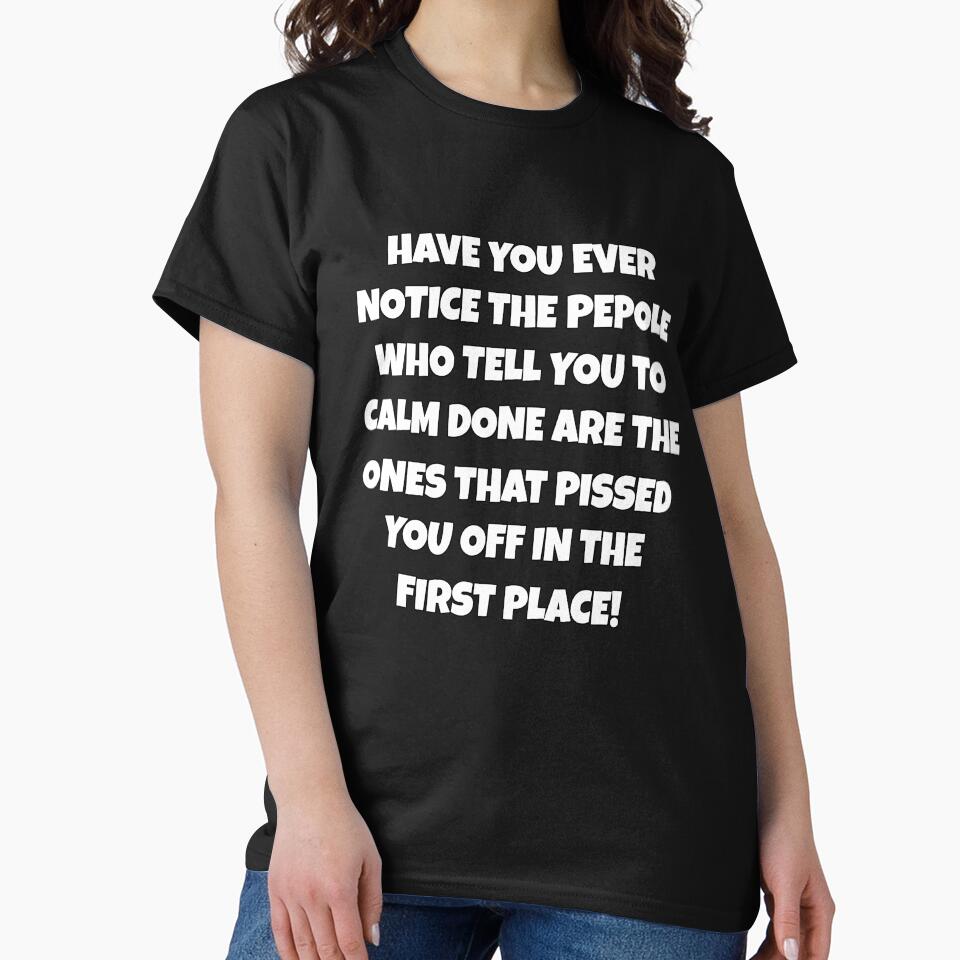 Funny Sarcastic Humor Have You Ever Notice The People Who Tell You To Calm Down by fantasticdesign