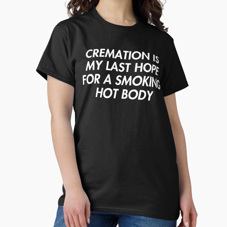 Cremation Is My Last Hope For A Smoking Hot Body by fusedtees