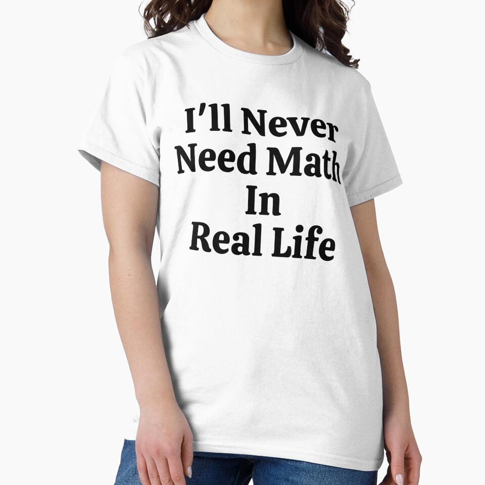 I'll Never Need Math In Real Life - Funny Math by usaworld