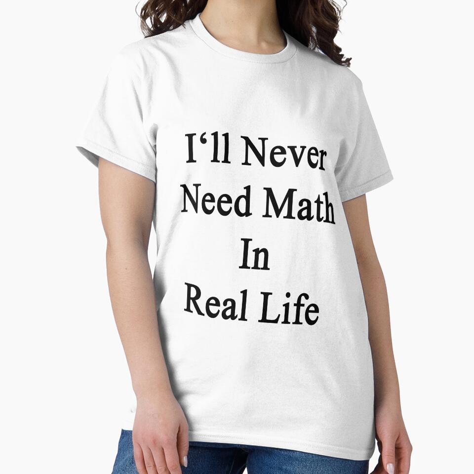 I'll Never Need Math In Real Life by supernova23