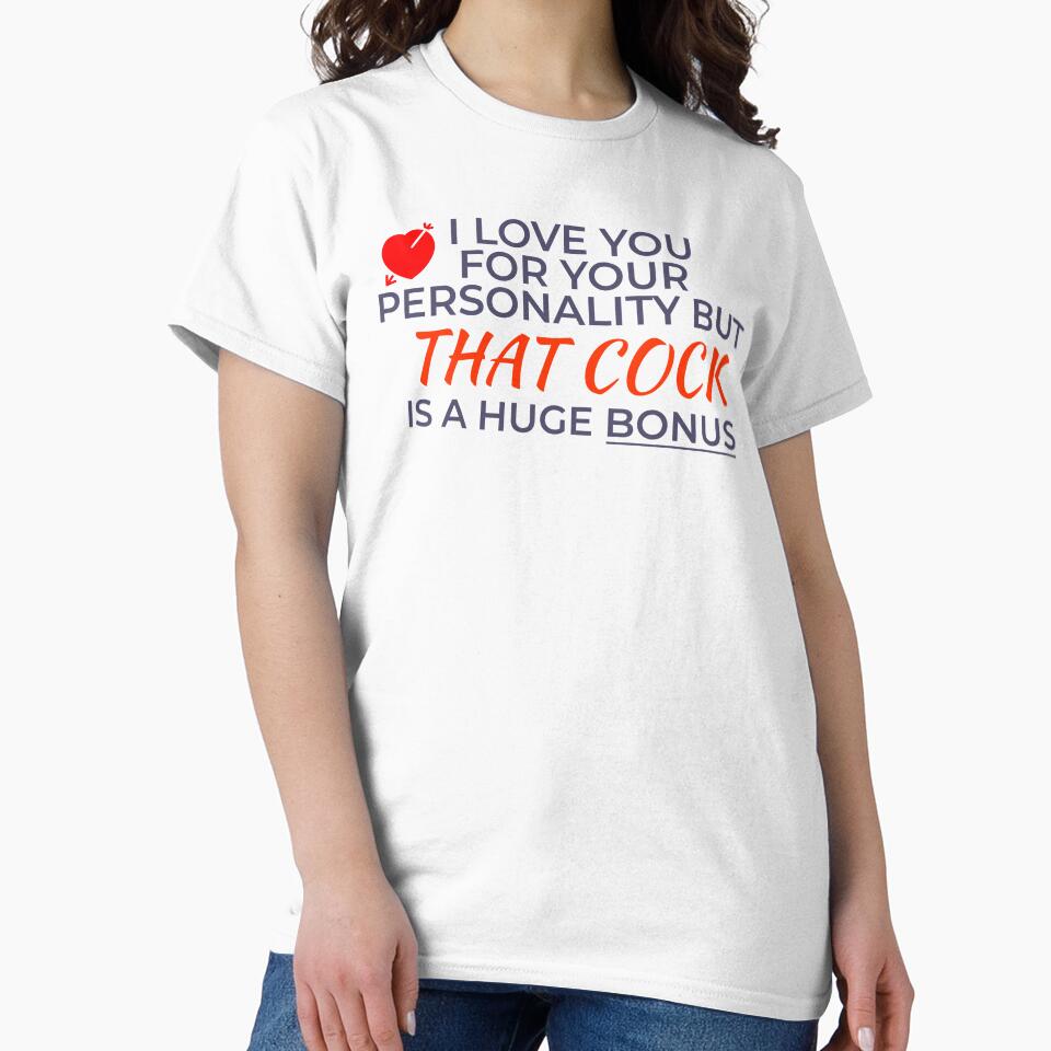 I Love You For Your Personality But That Cock Is A Huge Bonus by Sarcastic Tee