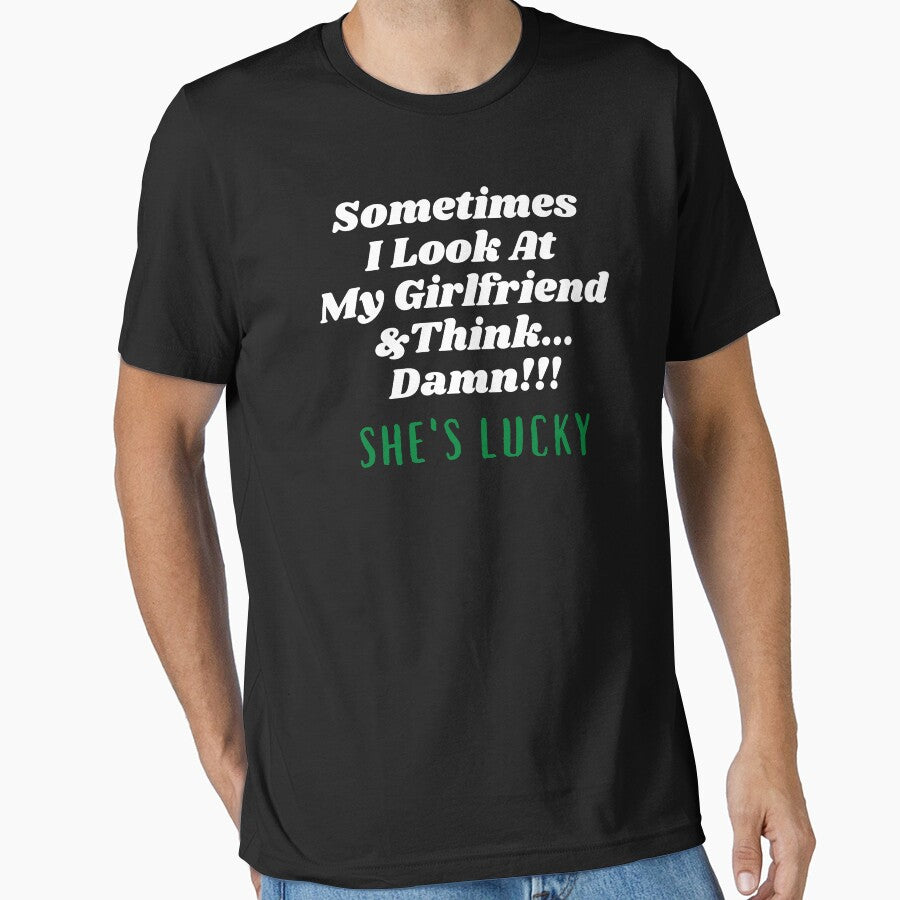 Sometimes I Look At My Girlfriend  And Think Damn She's Lucky by Hey-Nice-Shirt