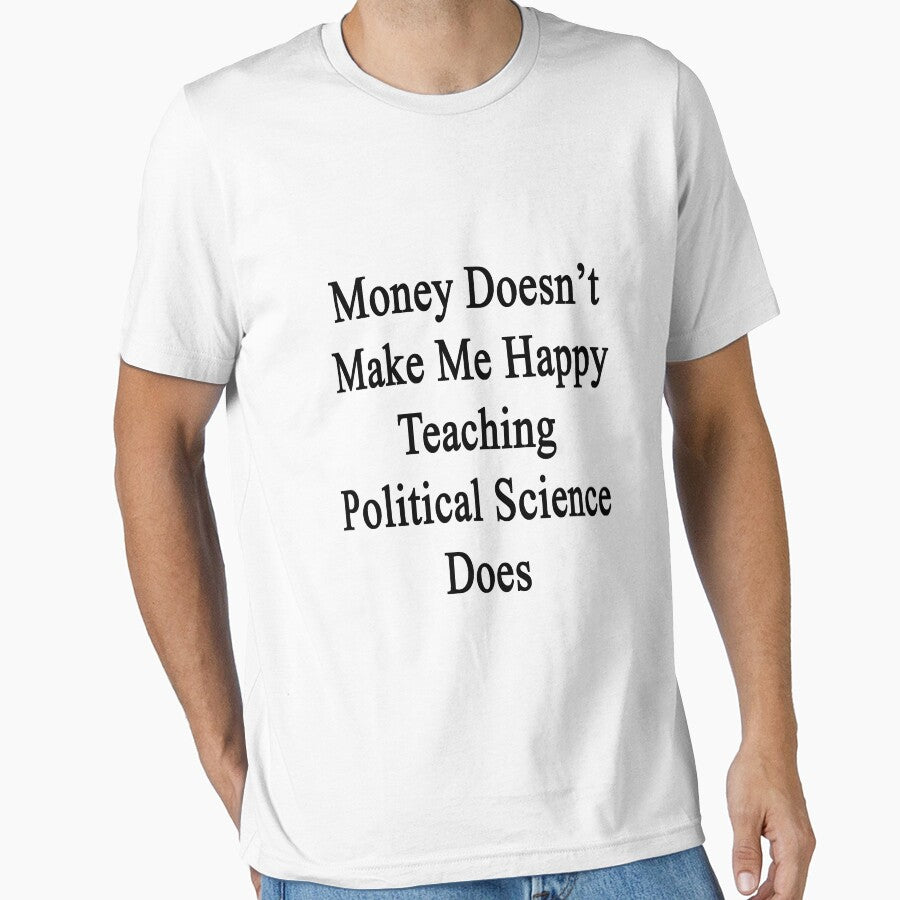 Money Doesn't Make Me Happy Teaching Political Science Does by supernova23