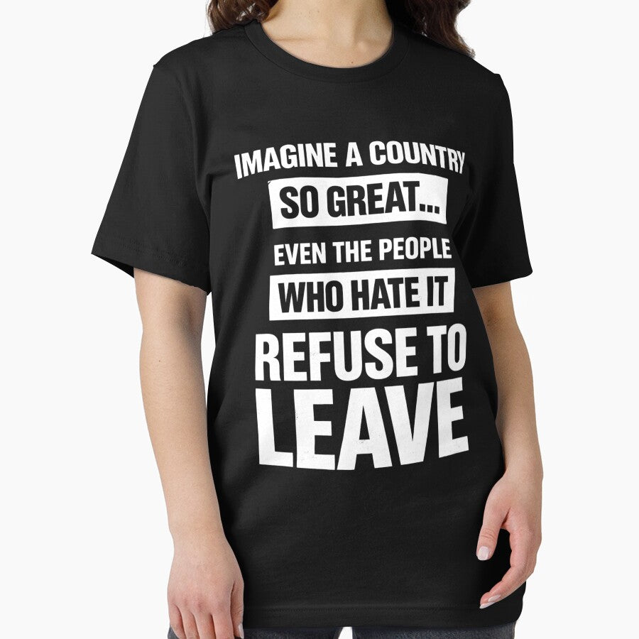 Imagine a Country So Great Unisex TShirt, even the people who hate it refuse to leave tee, Patriotic Statement Shirt, Dads Gift, Fathers Day by THREE LITTLE BEANS