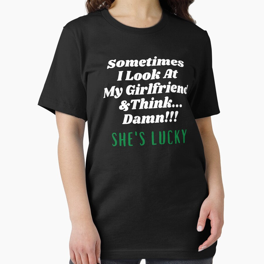 Sometimes I Look At My Girlfriend  And Think Damn She's Lucky by Hey-Nice-Shirt