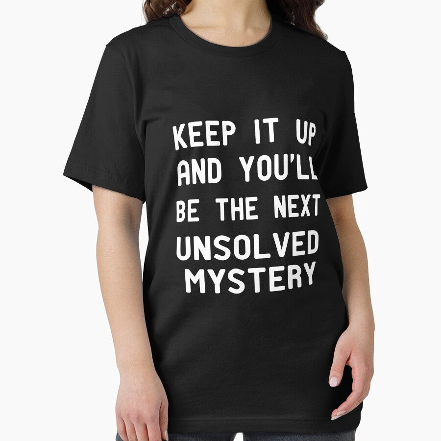 Keep It Up & You'll Be The Next Unsolved Mystery  , Funny Shirt With Saying & Funny T-Shirts ,inspirational by alikassi