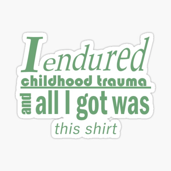 I endured childhood trauma and all I got was this shirt by CipherVG