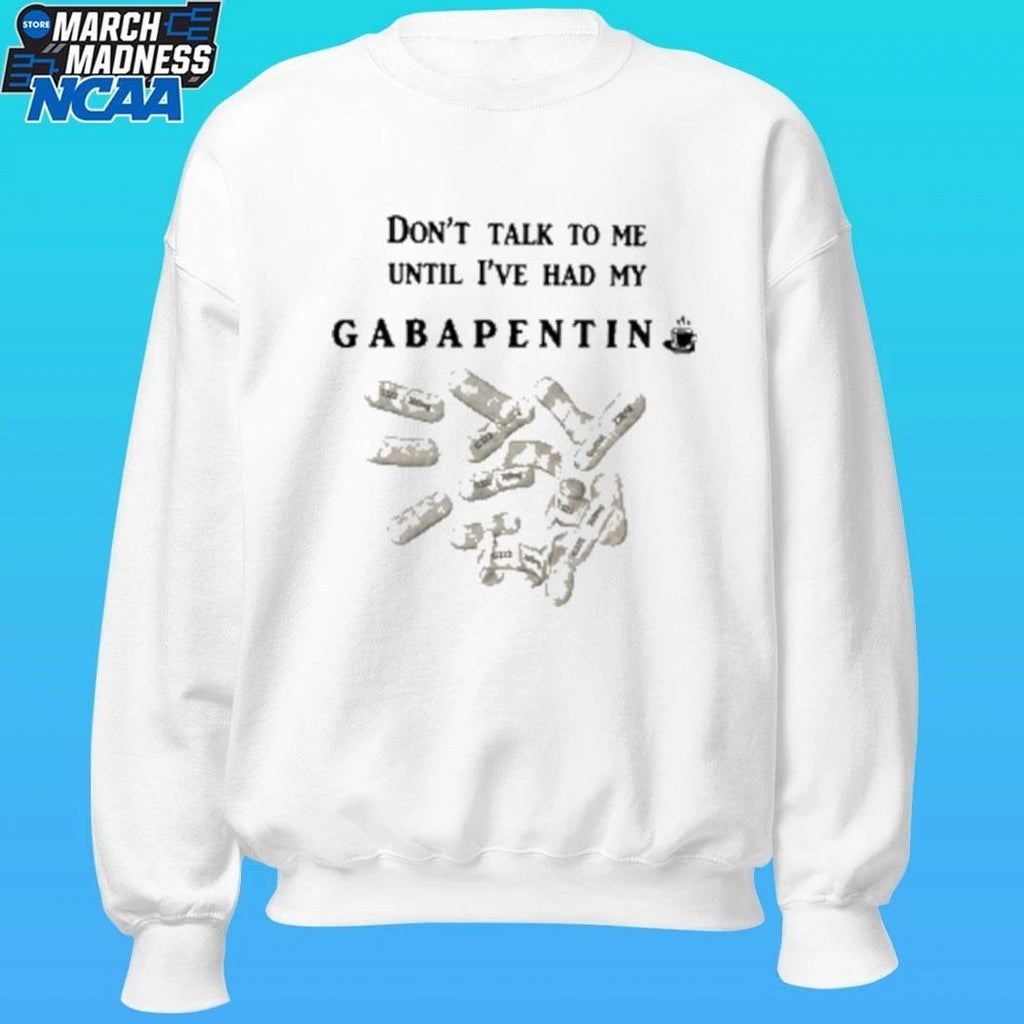 Don’t Talk To Me Until I’ve Had My Gabapentin Shirt Unisex , , , Long Sleeve Tee