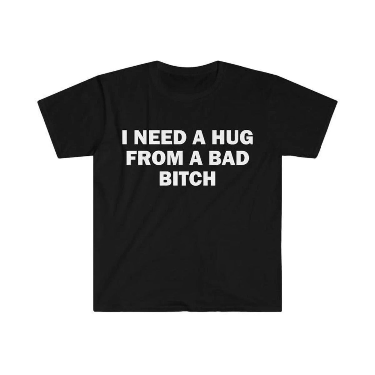 Humorous Meme T Shirt I Need A Hug From A Bad Bitch Design Unisex Short Sleeve Unisex , , , Long Sleeve Tee