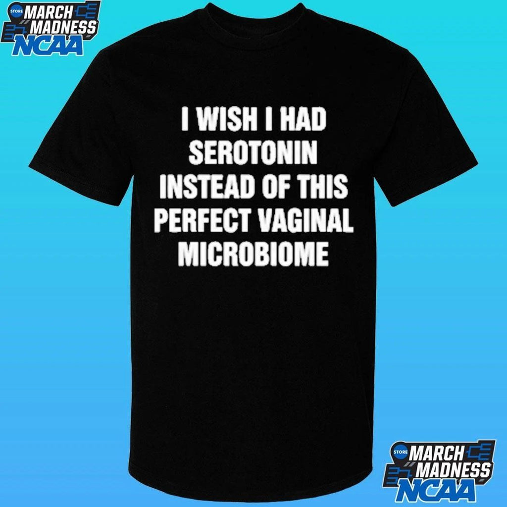 I Wish I Had Serotonin Instead Of This Perfect Vaginal Microbiome Shirt Unisex , , , Long Sleeve Tee