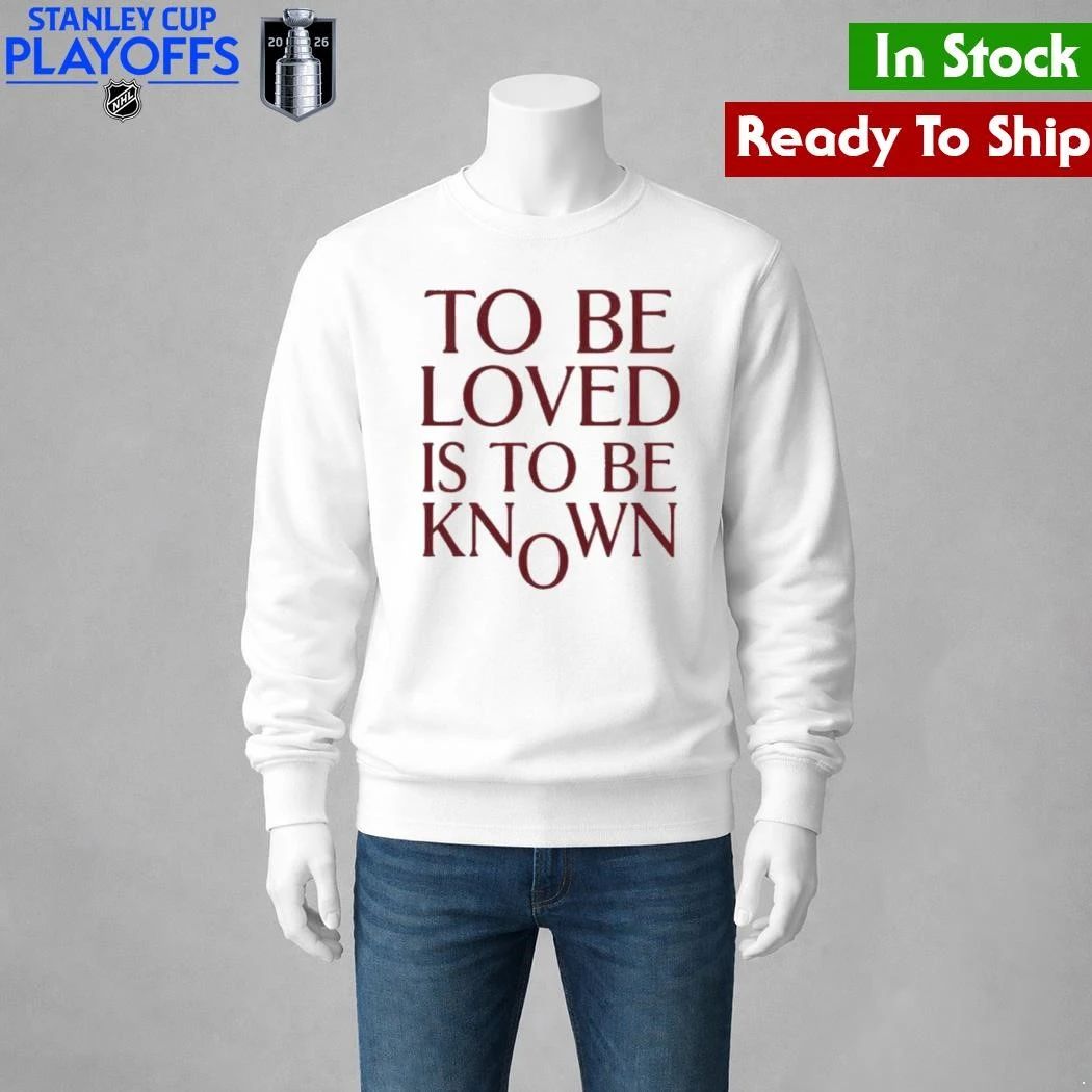 To Be Loved Is to Be Known Shirt Unisex , , , Long Sleeve Tee