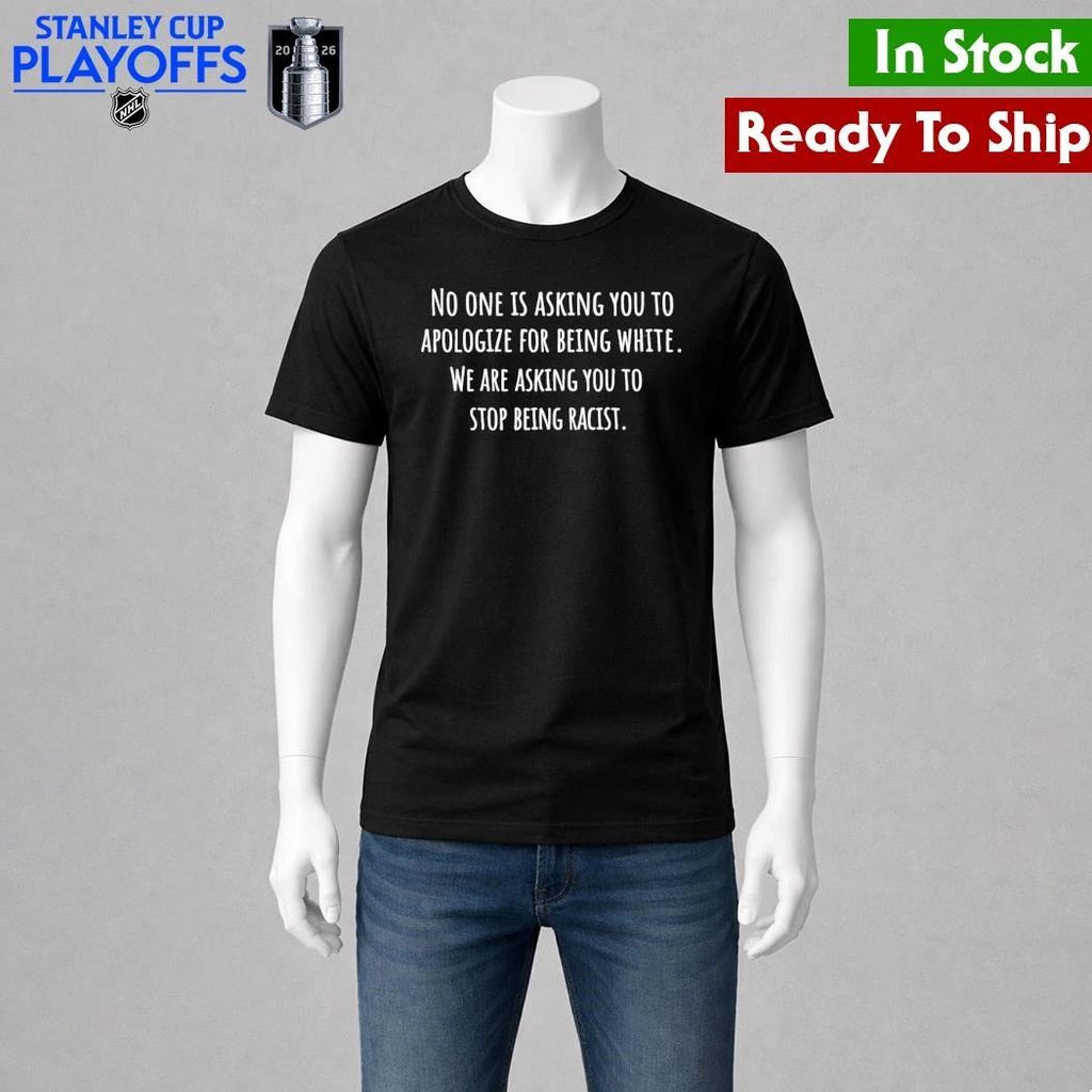 No One Is Asking You To Apologize For Being White We Are Asking You To Stop Being Racist Shirt